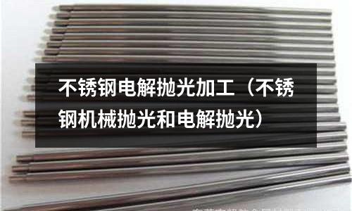 不銹鋼電解拋光加工（不銹鋼機械拋光和電解拋光）