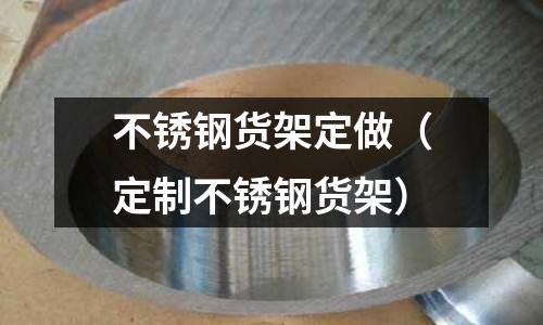 不銹鋼貨架定做(定制不銹鋼貨架)