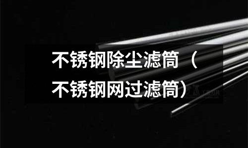 不銹鋼除塵濾筒(不銹鋼網過濾筒)