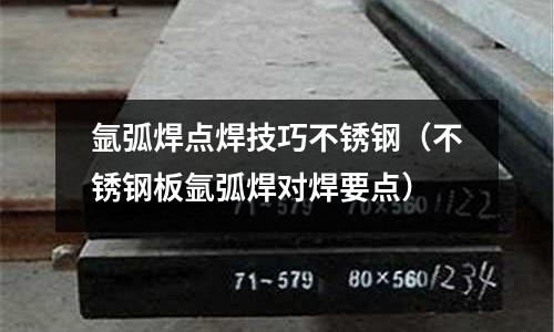 氬弧焊點焊技巧不銹鋼(不銹鋼板氬弧焊對焊要點)