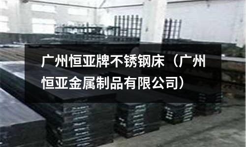 廣州恒亞牌不銹鋼床(廣州恒亞金屬制品有限公司)