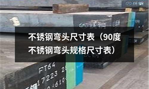 不銹鋼彎頭尺寸表(90度不銹鋼彎頭規(guī)格尺寸表)