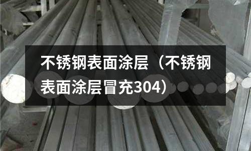 不銹鋼表面涂層(不銹鋼表面涂層冒充304)