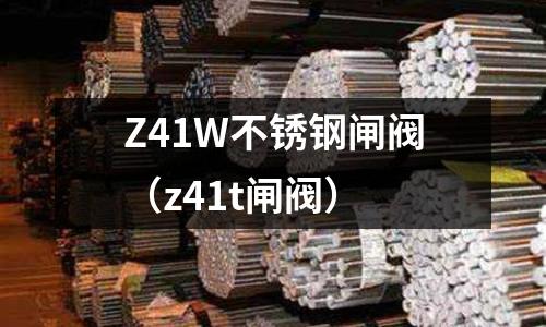 Z41W不銹鋼閘閥(z41t閘閥)