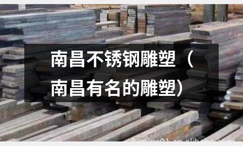 南昌不銹鋼雕塑(南昌有名的雕塑)