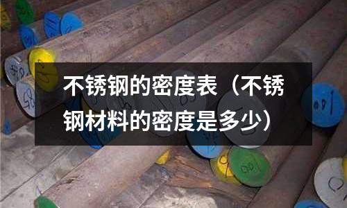 不銹鋼的密度表(不銹鋼材料的密度是多少)