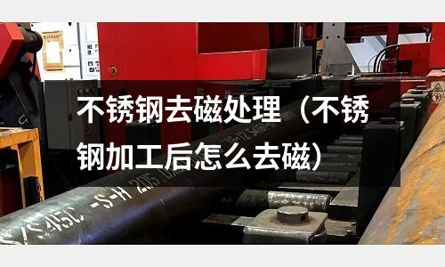 不銹鋼去磁處理(不銹鋼加工后怎么去磁)