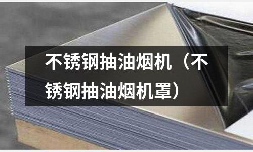 不銹鋼抽油煙機（不銹鋼抽油煙機罩）