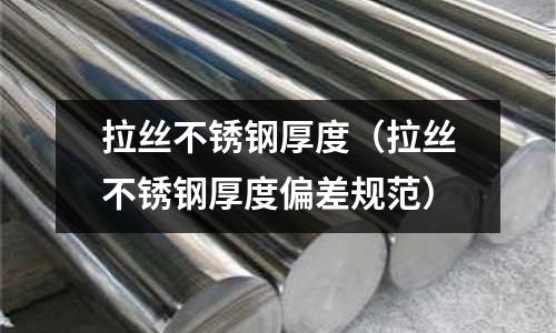 拉絲不銹鋼厚度(拉絲不銹鋼厚度偏差規(guī)范)