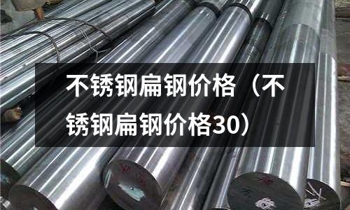 不銹鋼扁鋼價格（不銹鋼扁鋼價格30）