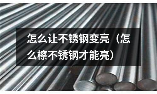 怎么讓不銹鋼變亮（怎么檫不銹鋼才能亮）