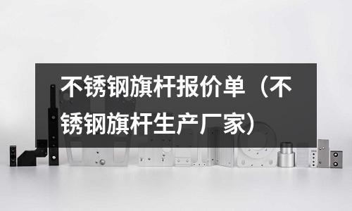 不銹鋼旗桿報價單(不銹鋼旗桿生產廠家)