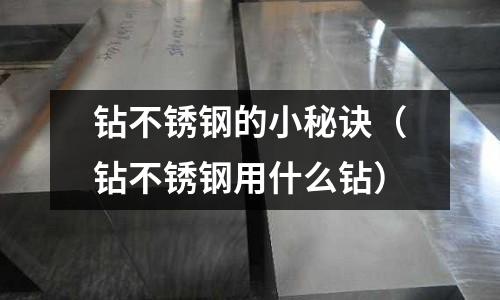 鉆不銹鋼的小秘訣(鉆不銹鋼用什么鉆)