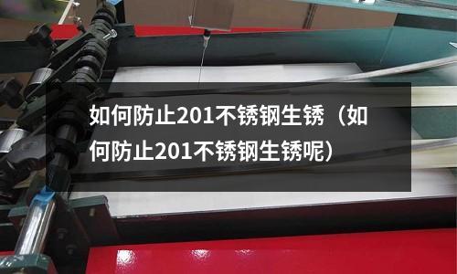 如何防止201不銹鋼生銹(如何防止201不銹鋼生銹呢)