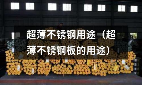 超薄不銹鋼用途(超薄不銹鋼板的用途)