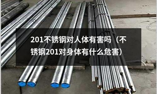 201不銹鋼對人體有害嗎(不銹鋼201對身體有什么危害)