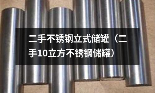 二手不銹鋼立式儲(chǔ)罐(二手10立方不銹鋼儲(chǔ)罐)