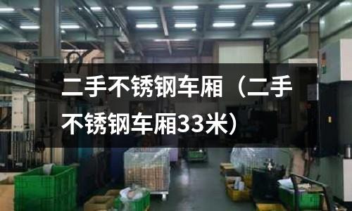 二手不銹鋼車廂（二手不銹鋼車廂33米）