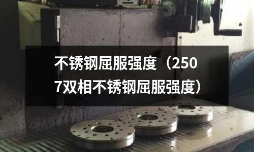 不銹鋼屈服強度(2507雙相不銹鋼屈服強度)