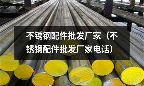 不銹鋼配件批發廠家(不銹鋼配件批發廠家電話)