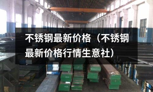 不銹鋼最新價格(不銹鋼最新價格行情生意社)