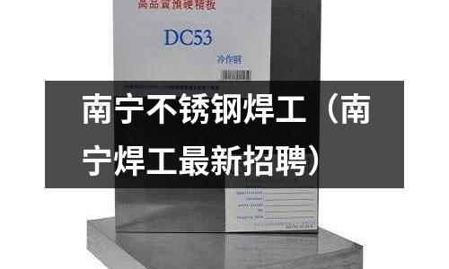 南寧不銹鋼焊工(南寧焊工最新招聘)