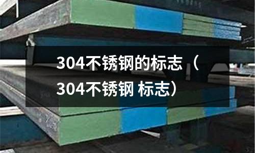 304不銹鋼的標志(304不銹鋼 標志)