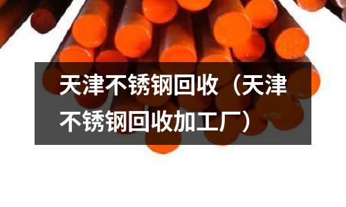 天津不銹鋼回收(天津不銹鋼回收加工廠)