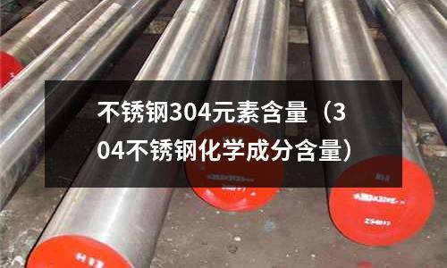 不銹鋼304元素含量(304不銹鋼化學成分含量)