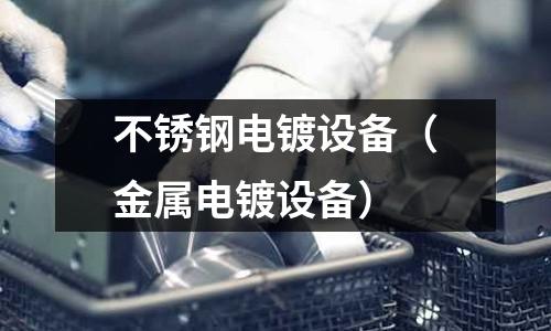 不銹鋼電鍍設備（金屬電鍍設備）