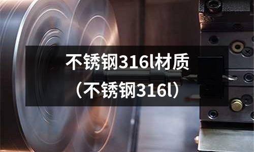 不銹鋼316l材質(zhì)（不銹鋼316l）