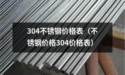 304不銹鋼價格表（不銹鋼價格304價格表）