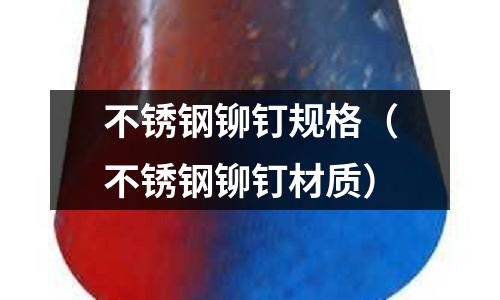 不銹鋼鉚釘規(guī)格(不銹鋼鉚釘材質(zhì))