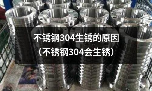 不銹鋼304生銹的原因(不銹鋼304會生銹)