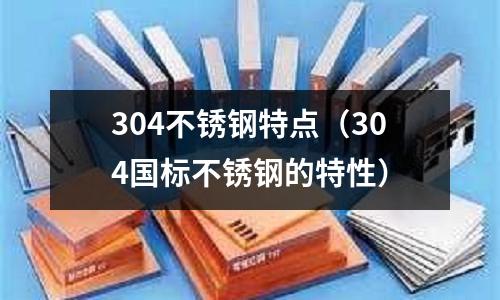 304不銹鋼特點(304國標不銹鋼的特性)