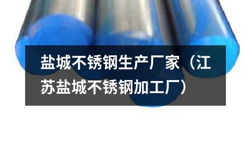 鹽城不銹鋼生產(chǎn)廠家（江蘇鹽城不銹鋼加工廠）