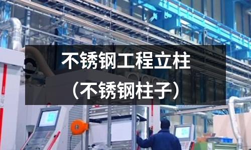 不銹鋼工程立柱（不銹鋼柱子）