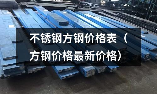 不銹鋼方鋼價格表(方鋼價格最新價格)