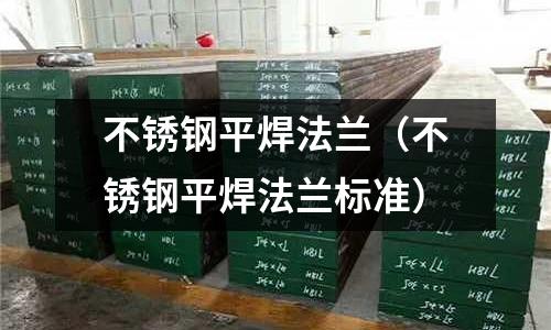 不銹鋼平焊法蘭(不銹鋼平焊法蘭標準)