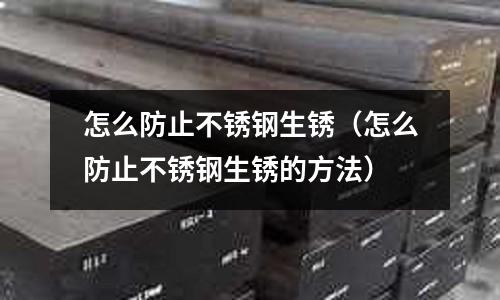 怎么防止不銹鋼生銹(怎么防止不銹鋼生銹的方法)