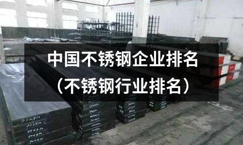中國不銹鋼企業(yè)排名(不銹鋼行業(yè)排名)
