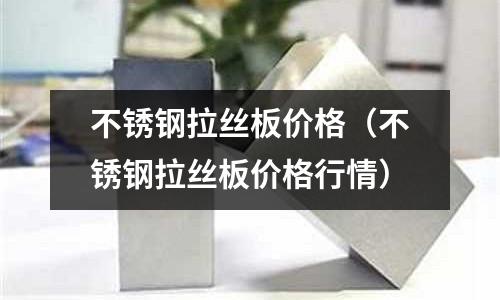 不銹鋼拉絲板價格（不銹鋼拉絲板價格行情）