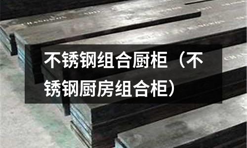 不銹鋼組合廚柜(不銹鋼廚房組合柜)