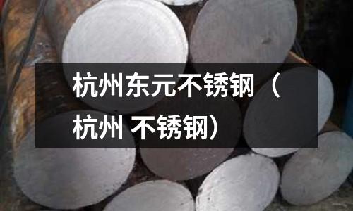 杭州東元不銹鋼(杭州 不銹鋼)