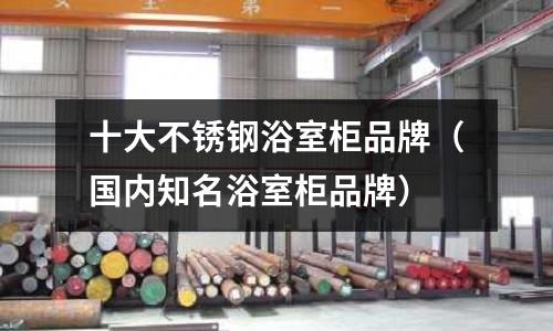 十大不銹鋼浴室柜品牌（國內(nèi)知名浴室柜品牌）