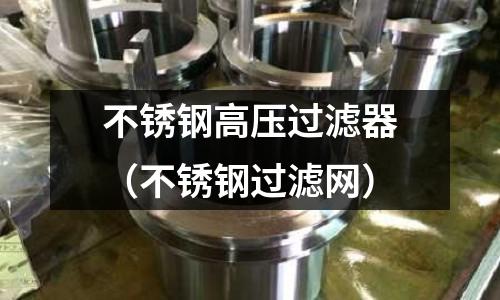 不銹鋼高壓過濾器(不銹鋼過濾網)