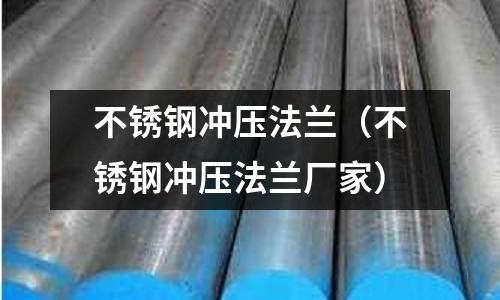 不銹鋼沖壓法蘭(不銹鋼沖壓法蘭廠家)