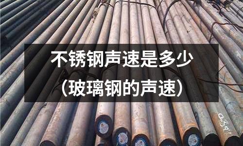 不銹鋼聲速是多少(玻璃鋼的聲速)