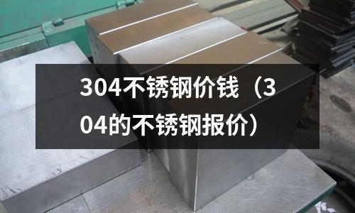 304不銹鋼價錢（304的不銹鋼報價）