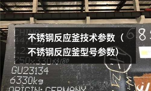 不銹鋼反應釜技術參數（不銹鋼反應釜型號參數）